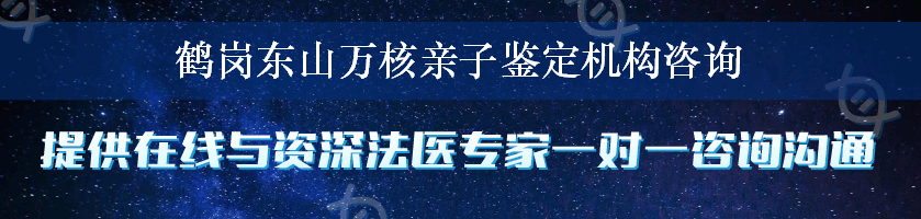 鹤岗东山万核亲子鉴定机构咨询